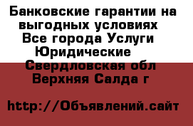 Банковские гарантии на выгодных условиях - Все города Услуги » Юридические   . Свердловская обл.,Верхняя Салда г.